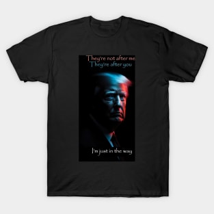 They're not after me. They're after you. I'm just in the way T-Shirt